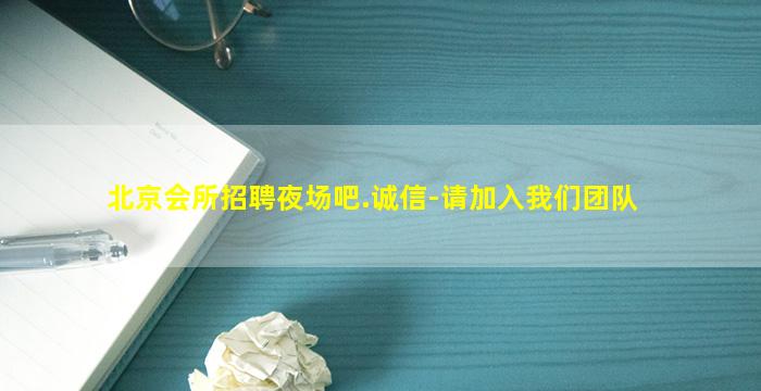 北京会所招聘夜场吧.诚信-请加入我们团队